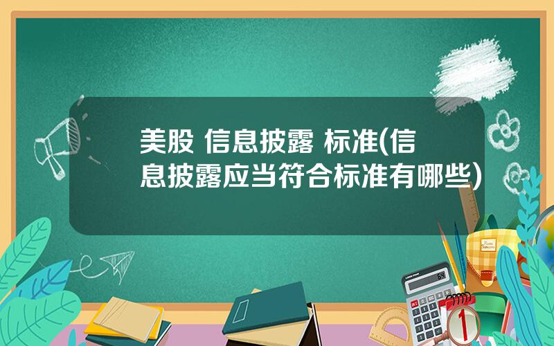 美股 信息披露 标准(信息披露应当符合标准有哪些)